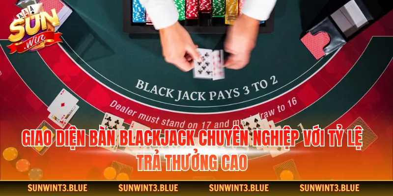Giao diện bàn Blackjack chuyên nghiệp với tỷ lệ trả thưởng cao
